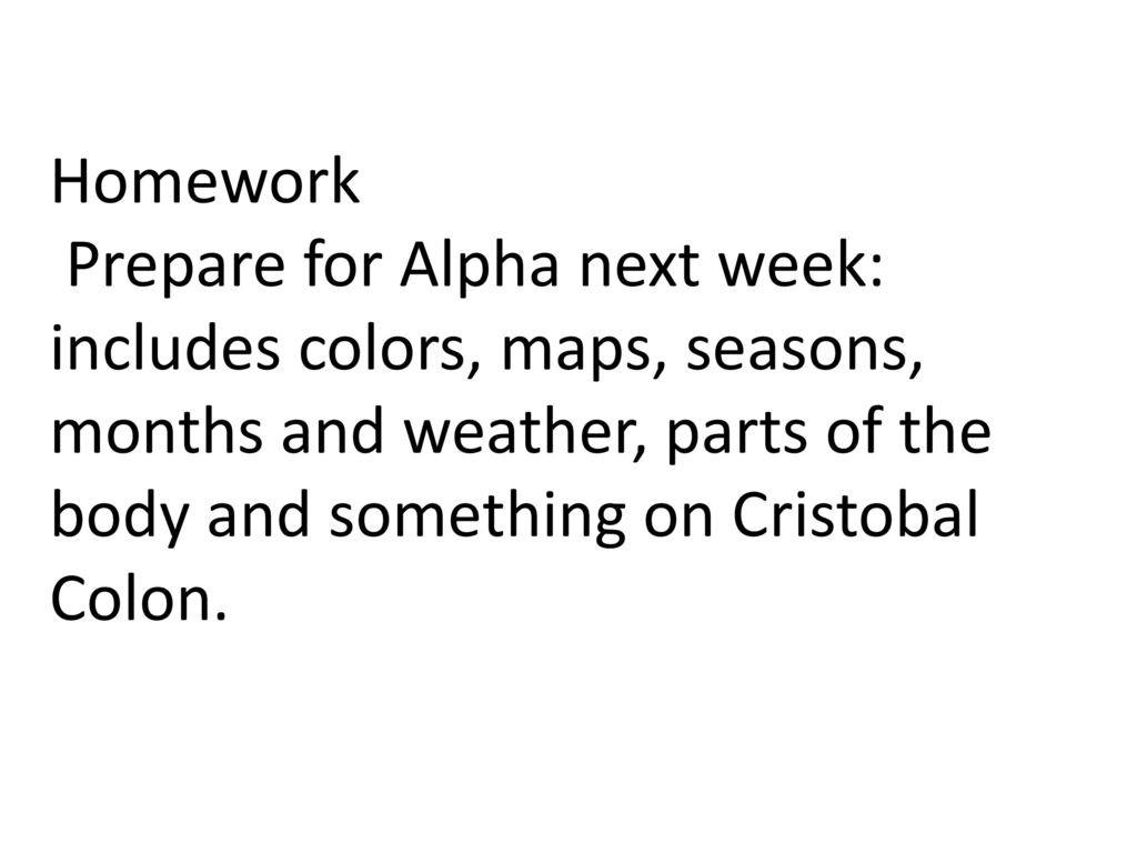Homework Prepare for Alpha next week: includes colors, maps, seasons, months and weather, parts of the body and something on Cristobal Colon.