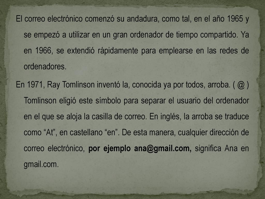 El correo electrónico comenzó su andadura, como tal, en el año 1965 y se empezó a utilizar en un gran ordenador de tiempo compartido.
