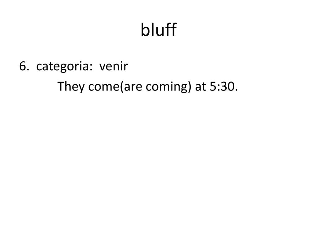 bluff 6. categoria: venir They come(are coming) at 5:30.