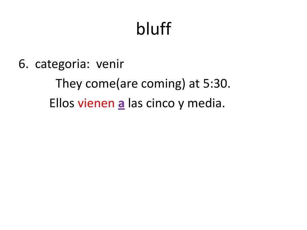bluff 6. categoria: venir They come(are coming) at 5:30. Ellos vienen a las cinco y media.