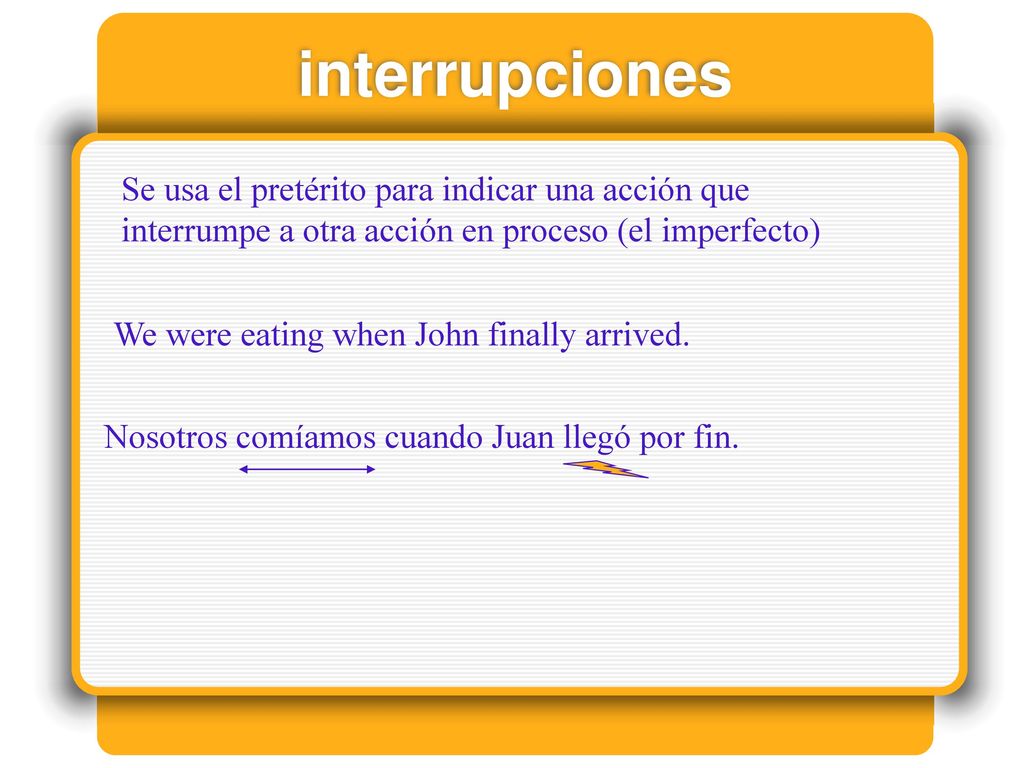 interrupciones Se usa el pretérito para indicar una acción que interrumpe a otra acción en proceso (el imperfecto)