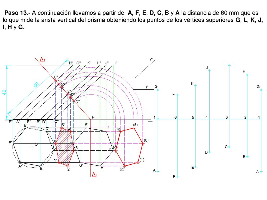 Paso 13.- A continuación llevamos a partir de A, F, E, D, C, B y A la distancia de 60 mm que es lo que mide la arista vertical del prisma obteniendo los puntos de los vértices superiores G, L, K, J, I, H y G.