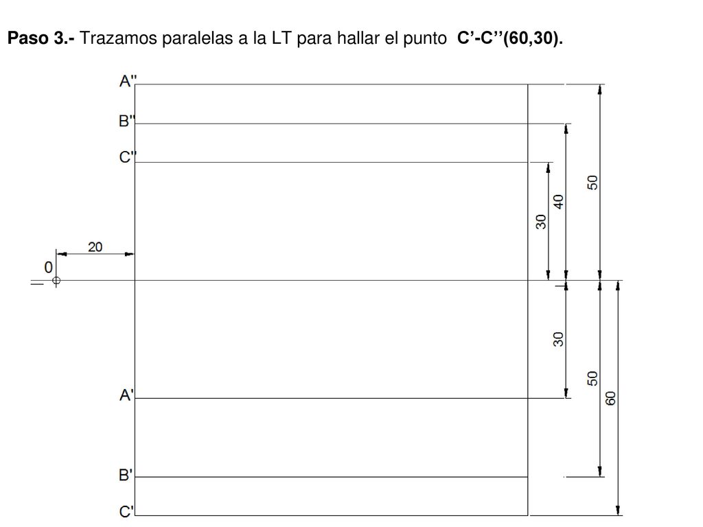 Paso 3.- Trazamos paralelas a la LT para hallar el punto C’-C’’(60,30).
