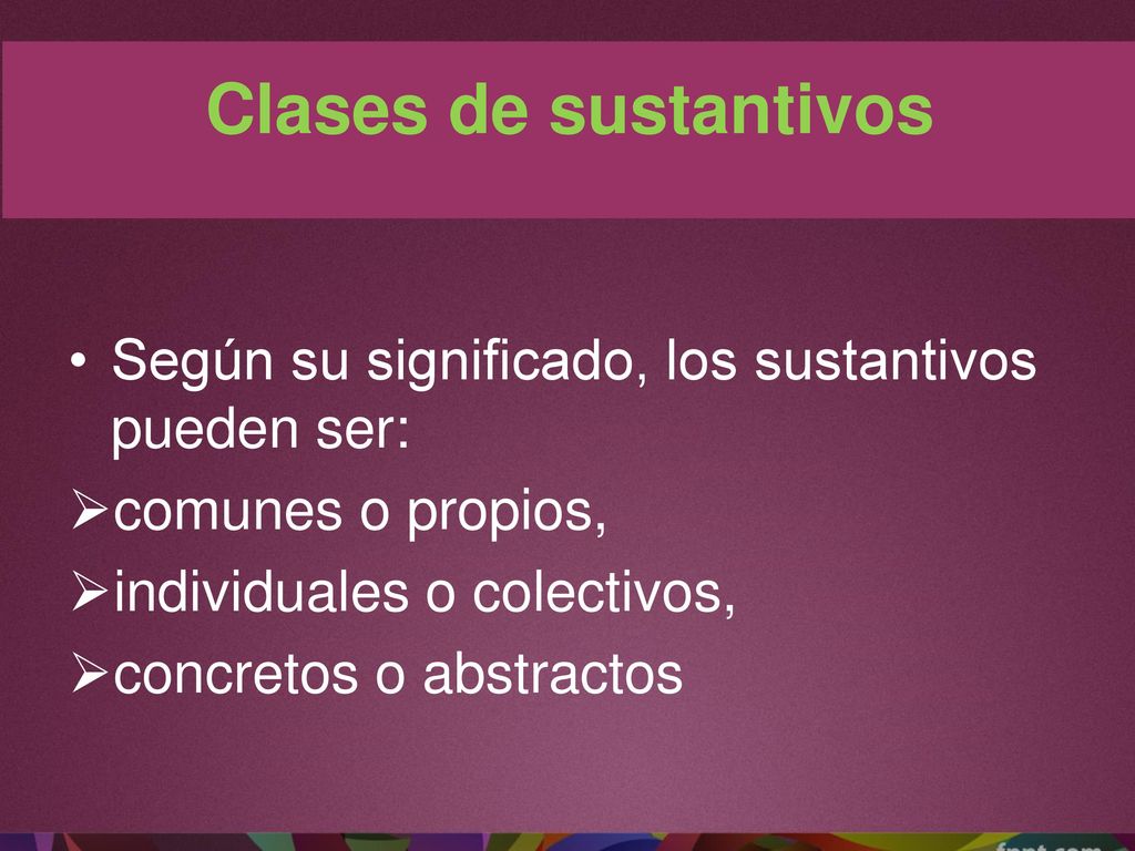 Clases de sustantivos Según su significado, los sustantivos pueden ser: comunes o propios, individuales o colectivos,