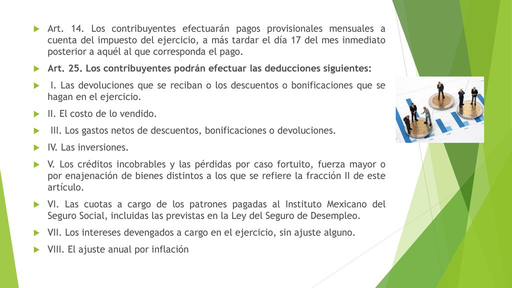Art. 14. Los contribuyentes efectuarán pagos provisionales mensuales a cuenta del impuesto del ejercicio, a más tardar el día 17 del mes inmediato posterior a aquél al que corresponda el pago.