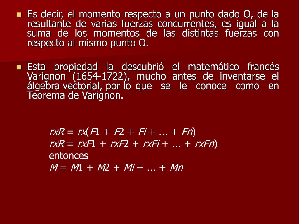 Es decir, el momento respecto a un punto dado O, de la resultante de varias fuerzas concurrentes, es igual a la suma de los momentos de las distintas fuerzas con respecto al mismo punto O.
