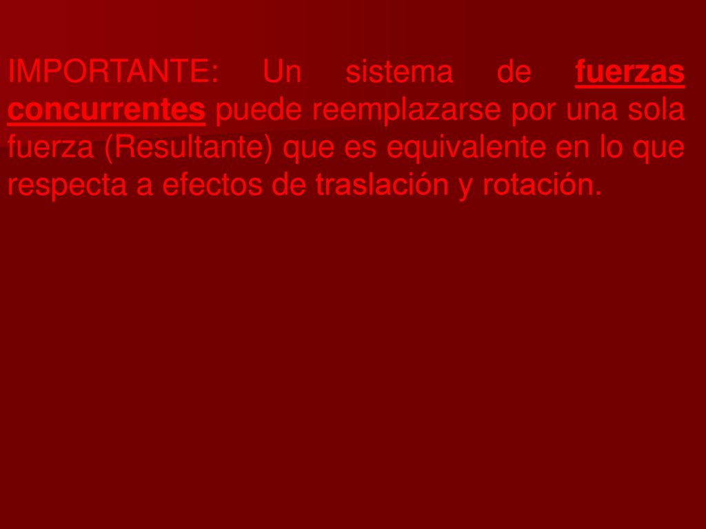 IMPORTANTE: Un sistema de fuerzas concurrentes puede reemplazarse por una sola fuerza (Resultante) que es equivalente en lo que respecta a efectos de traslación y rotación.
