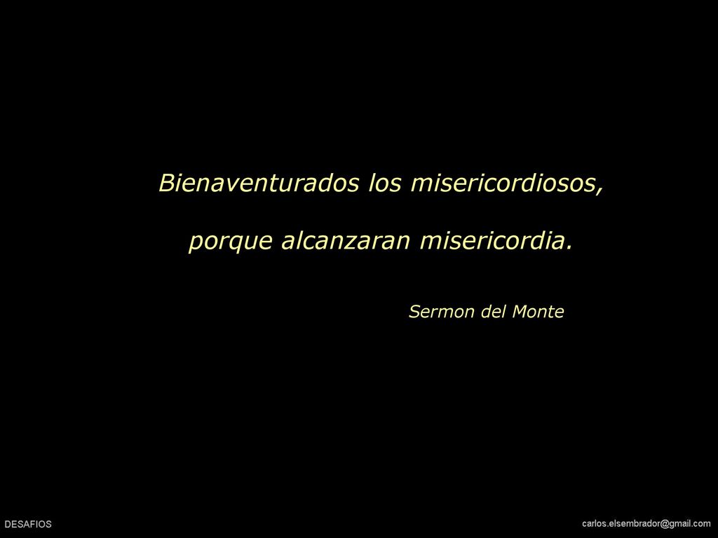 Bienaventurados los misericordiosos, porque alcanzaran misericordia.