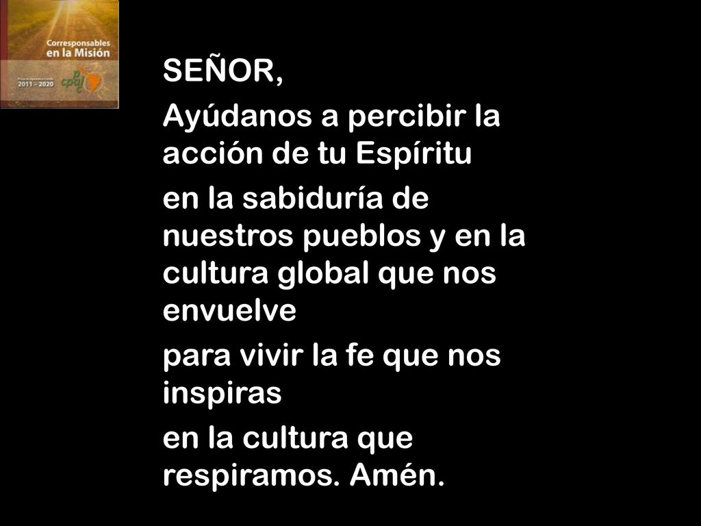 SEÑOR, Ayúdanos a percibir la acción de tu Espíritu. en la sabiduría de nuestros pueblos y en la cultura global que nos envuelve.