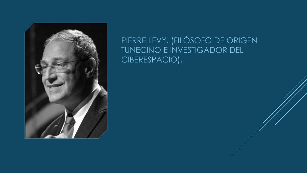 Pierre Levy. (filósofo de origen tunecino e investigador del ciberespacio).
