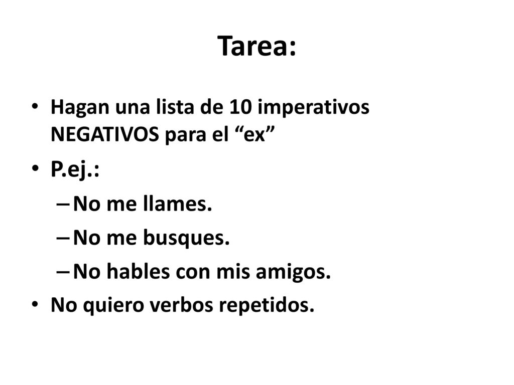 Tarea: P.ej.: No me llames. No me busques. No hables con mis amigos.
