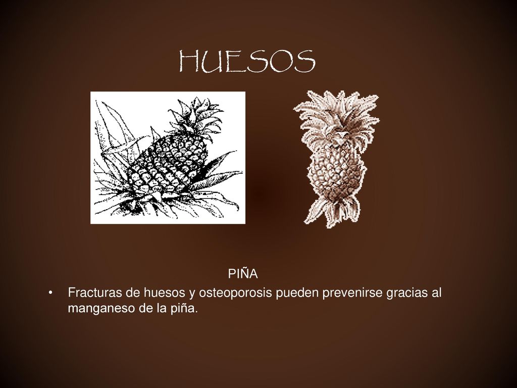 HUESOS PIÑA Fracturas de huesos y osteoporosis pueden prevenirse gracias al manganeso de la piña.
