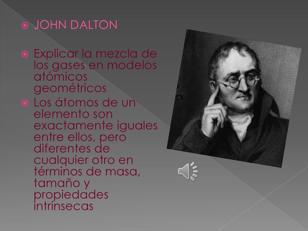 JOHN DALTON Explicar la mezcla de los gases en modelos atómicos geométricos.