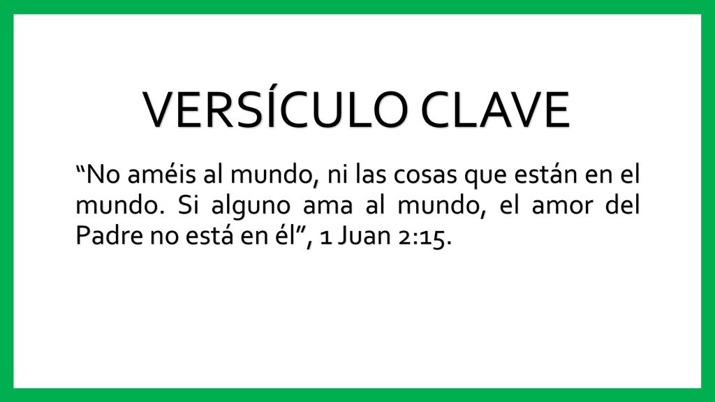 VERSÍCULO CLAVE No améis al mundo, ni las cosas que están en el mundo.