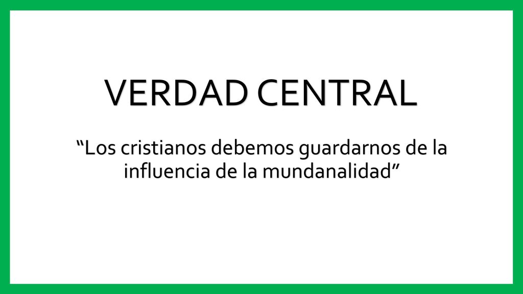 VERDAD CENTRAL Los cristianos debemos guardarnos de la influencia de la mundanalidad