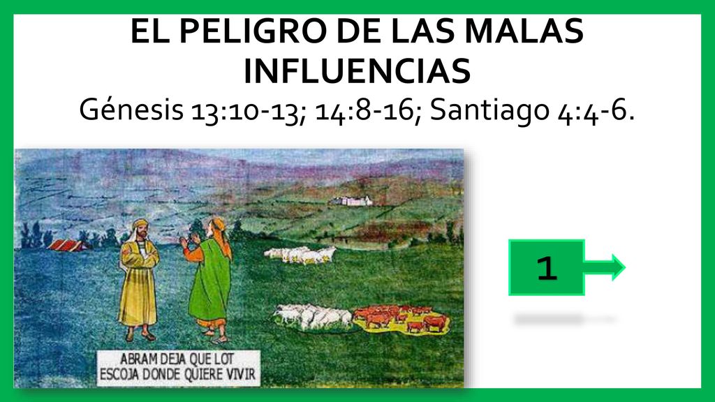 EL PELIGRO DE LAS MALAS INFLUENCIAS Génesis 13:10-13; 14:8-16; Santiago 4:4-6.