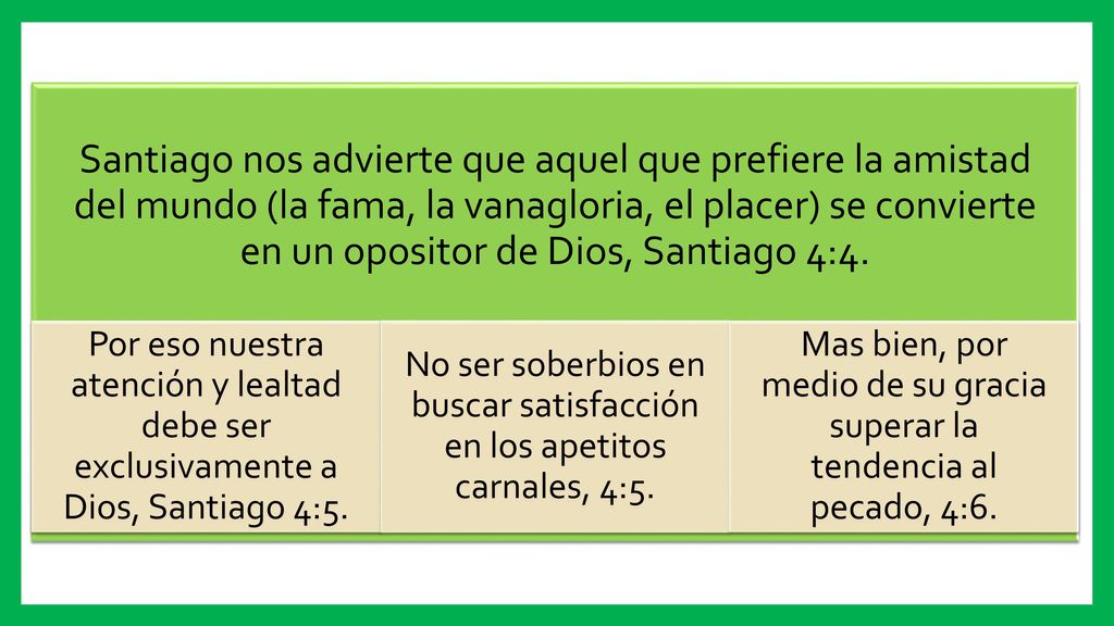 Santiago nos advierte que aquel que prefiere la amistad del mundo (la fama, la vanagloria, el placer) se convierte en un opositor de Dios, Santiago 4:4.