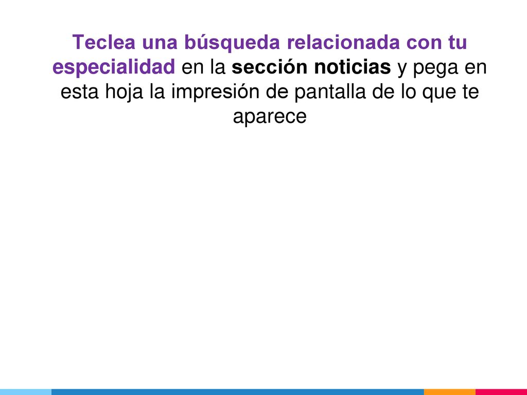 Teclea una búsqueda relacionada con tu especialidad en la sección noticias y pega en esta hoja la impresión de pantalla de lo que te aparece