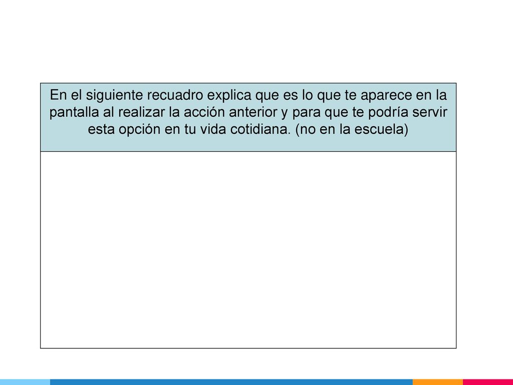 En el siguiente recuadro explica que es lo que te aparece en la pantalla al realizar la acción anterior y para que te podría servir esta opción en tu vida cotidiana.