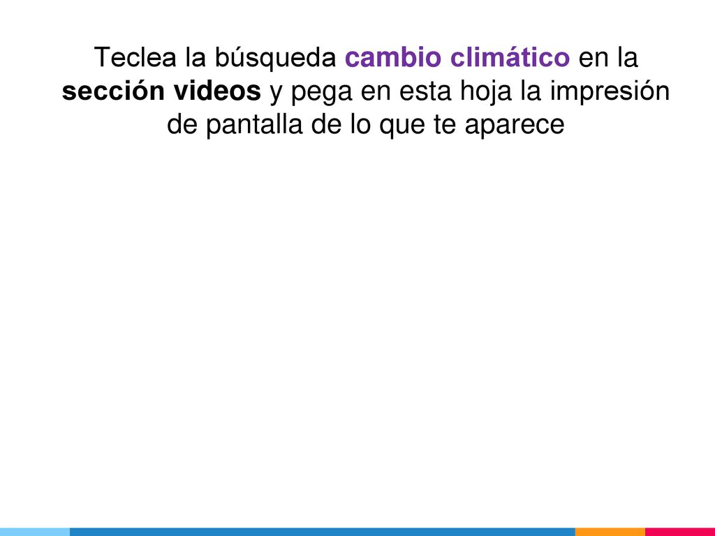 Teclea la búsqueda cambio climático en la sección videos y pega en esta hoja la impresión de pantalla de lo que te aparece