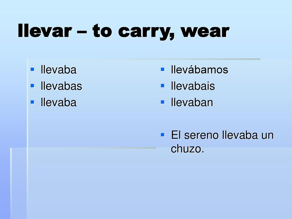 llevar – to carry, wear llevaba llevabas llevábamos llevabais llevaban