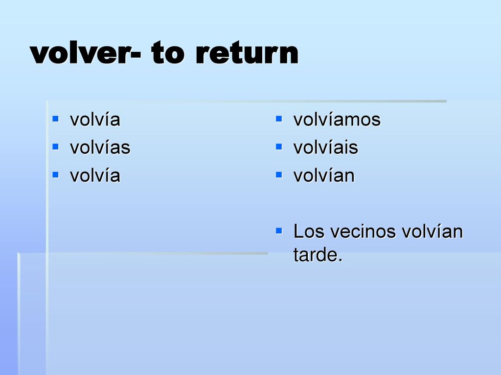 volver- to return volvía volvías volvíamos volvíais volvían