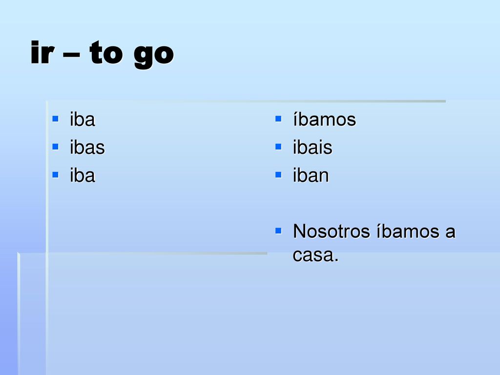 ir – to go iba ibas íbamos ibais iban Nosotros íbamos a casa.