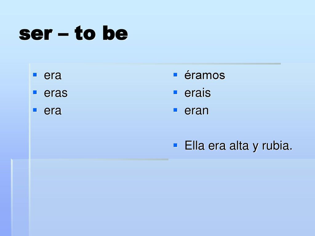 ser – to be era eras éramos erais eran Ella era alta y rubia.