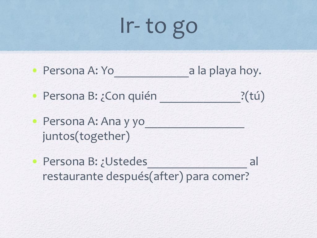 Ir- to go Persona A: Yo____________a la playa hoy.