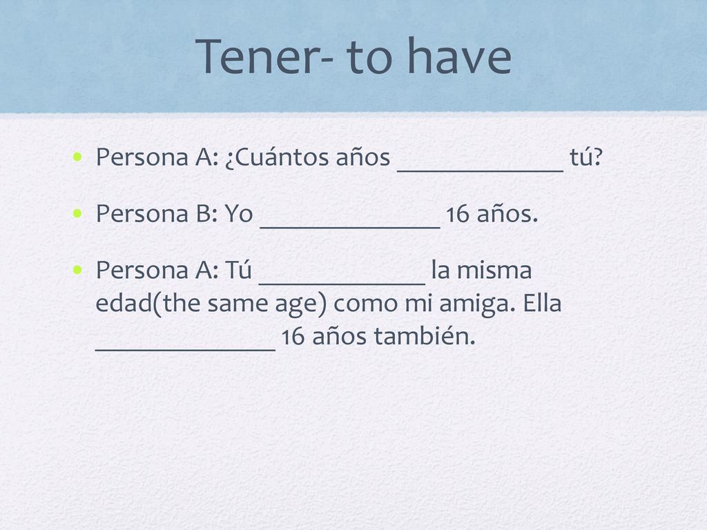 Tener- to have Persona A: ¿Cuántos años ____________ tú