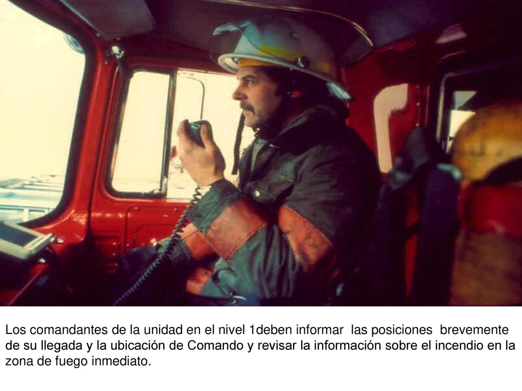 Los comandantes de la unidad en el nivel 1deben informar las posiciones brevemente de su llegada y la ubicación de Comando y revisar la información sobre el incendio en la zona de fuego inmediato.