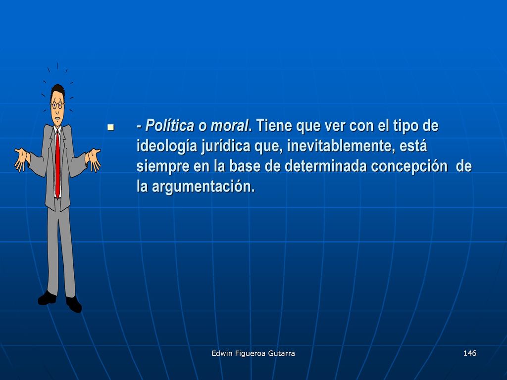 - Política o moral. Tiene que ver con el tipo de ideología jurídica que, inevitablemente, está siempre en la base de determinada concepción de la argumentación.
