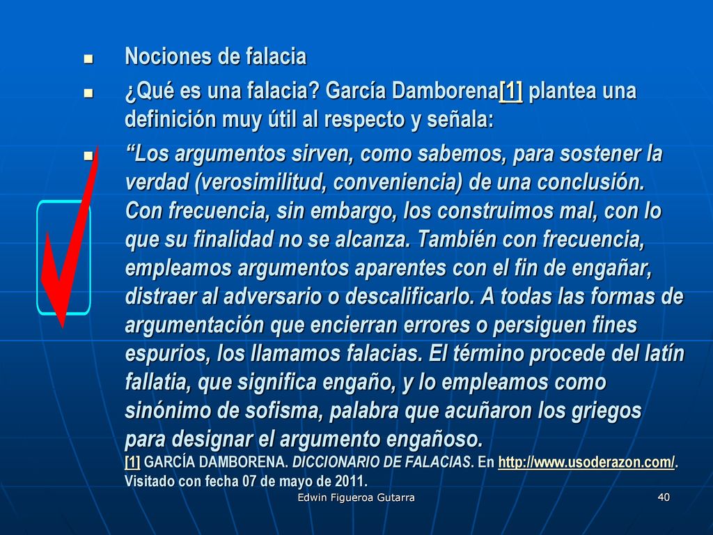 Nociones de falacia ¿Qué es una falacia García Damborena[1] plantea una definición muy útil al respecto y señala: