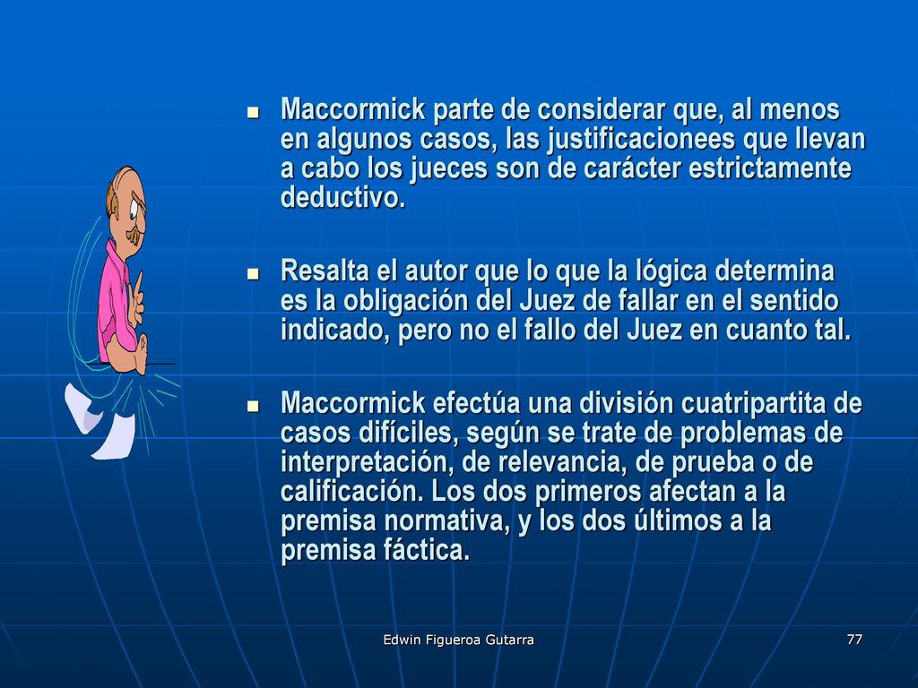 Maccormick parte de considerar que, al menos en algunos casos, las justificacionees que llevan a cabo los jueces son de carácter estrictamente deductivo.