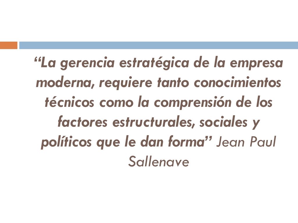 La gerencia estratégica de la empresa moderna, requiere tanto conocimientos técnicos como la comprensión de los factores estructurales, sociales y políticos que le dan forma Jean Paul Sallenave