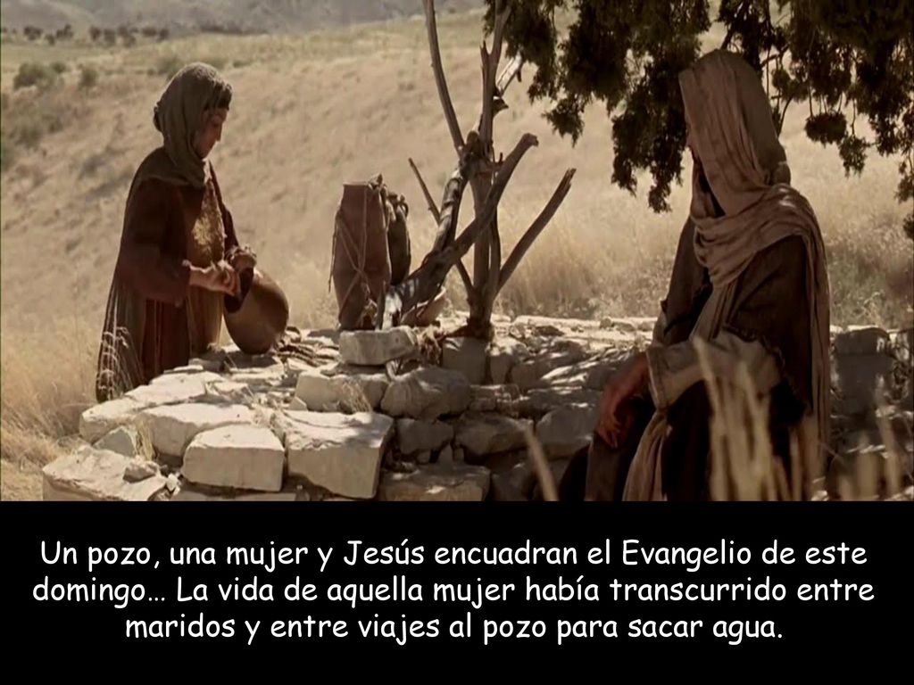 Un pozo, una mujer y Jesús encuadran el Evangelio de este domingo… La vida de aquella mujer había transcurrido entre maridos y entre viajes al pozo para sacar agua.
