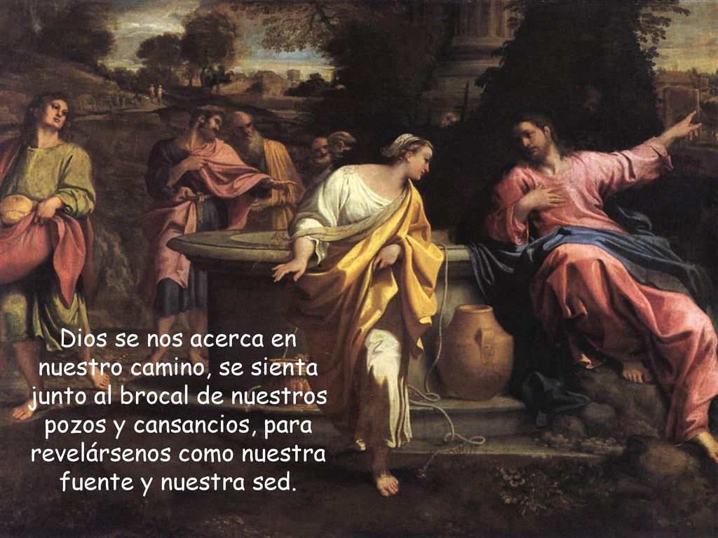 Dios se nos acerca en nuestro camino, se sienta junto al brocal de nuestros pozos y cansancios, para revelársenos como nuestra fuente y nuestra sed.