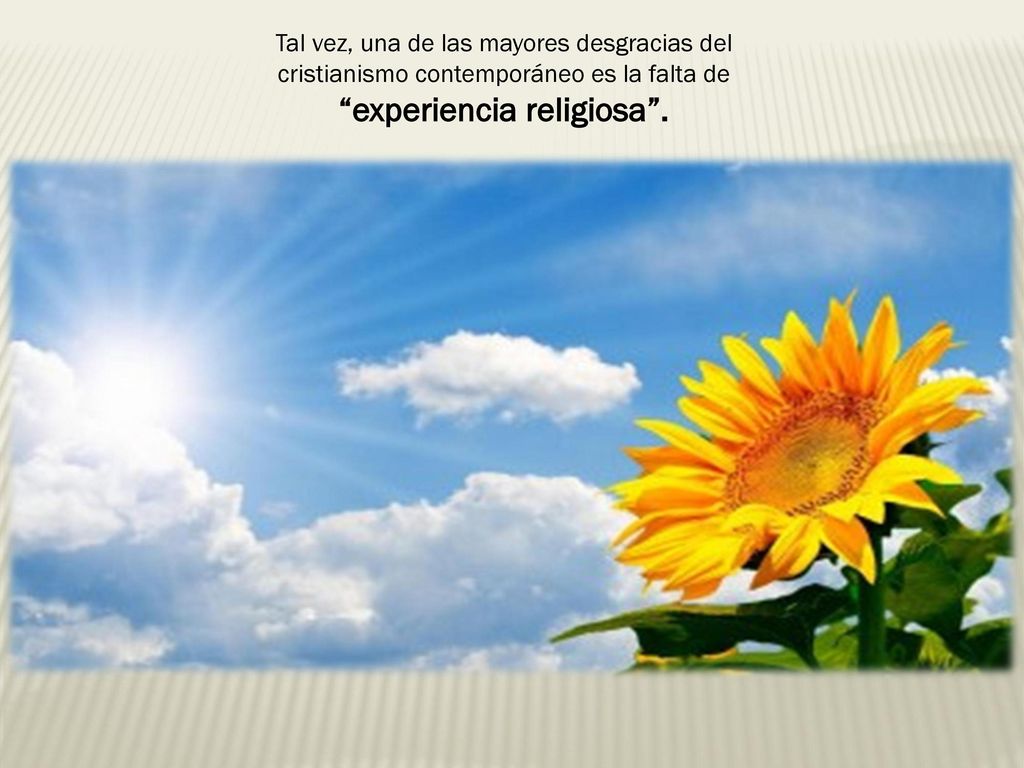 Tal vez, una de las mayores desgracias del cristianismo contemporáneo es la falta de experiencia religiosa .