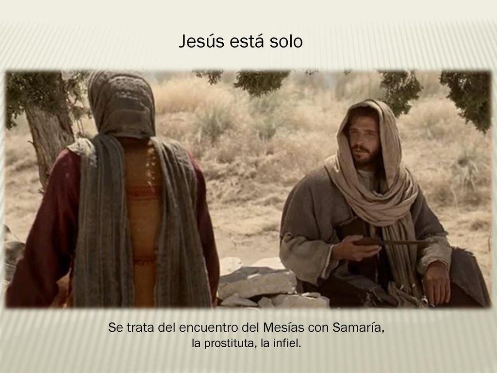 Jesús está solo Se trata del encuentro del Mesías con Samaría,