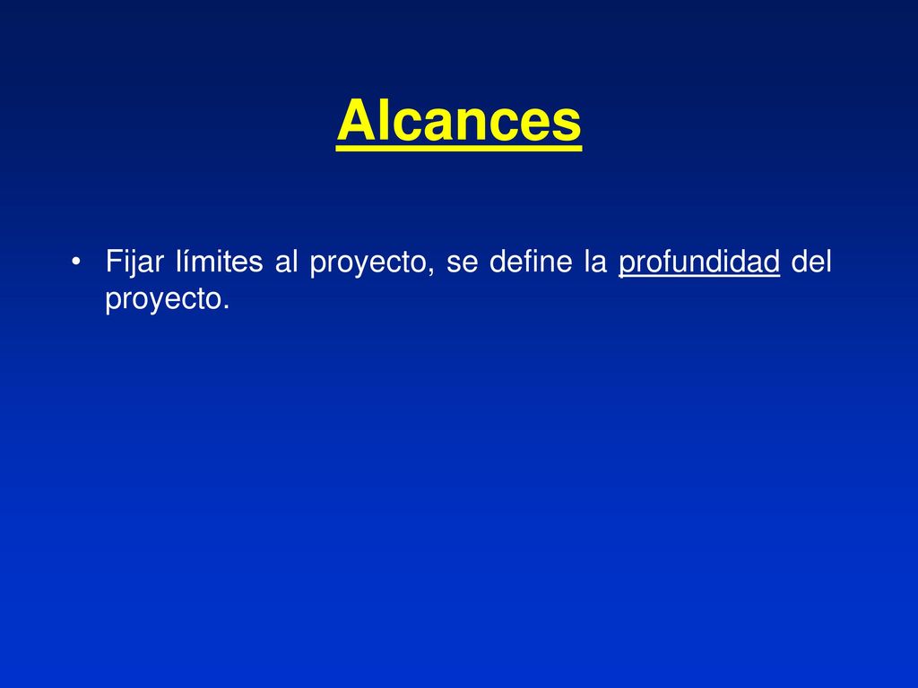 Alcances Fijar límites al proyecto, se define la profundidad del proyecto.