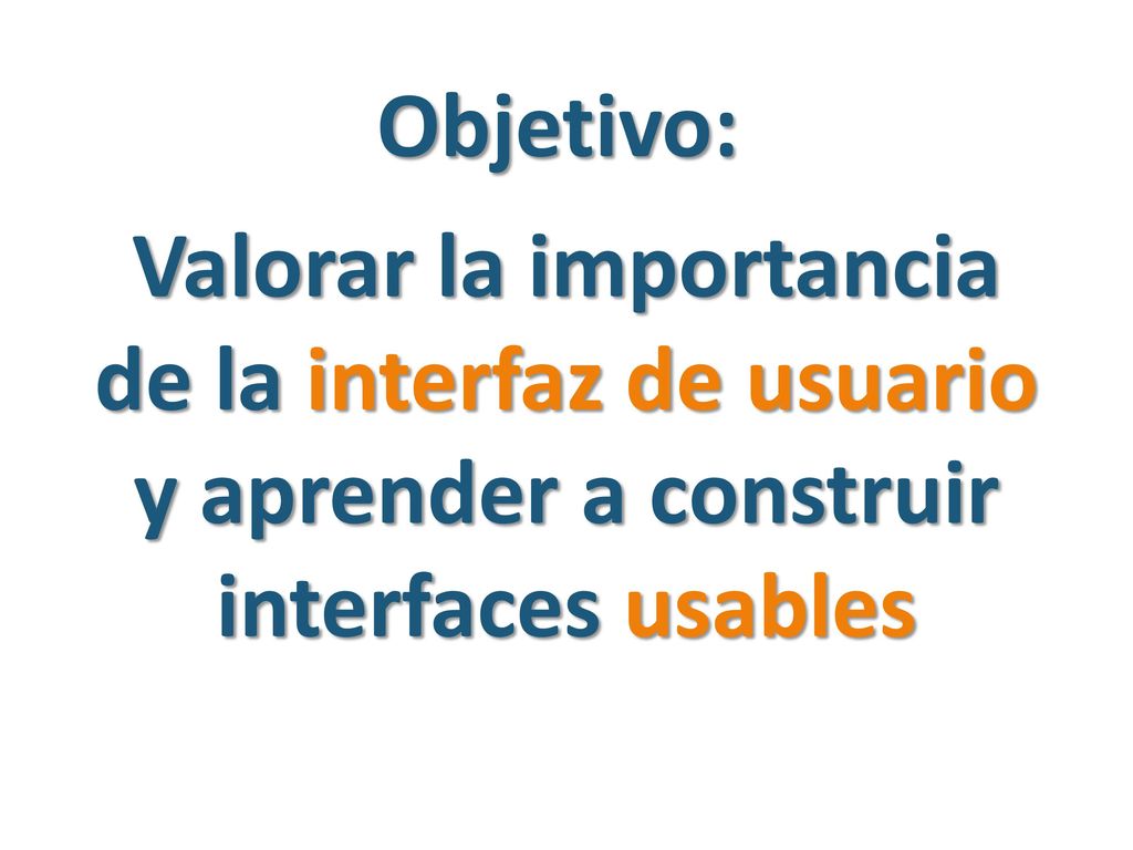 Objetivo: Valorar la importancia de la interfaz de usuario y aprender a construir interfaces usables.