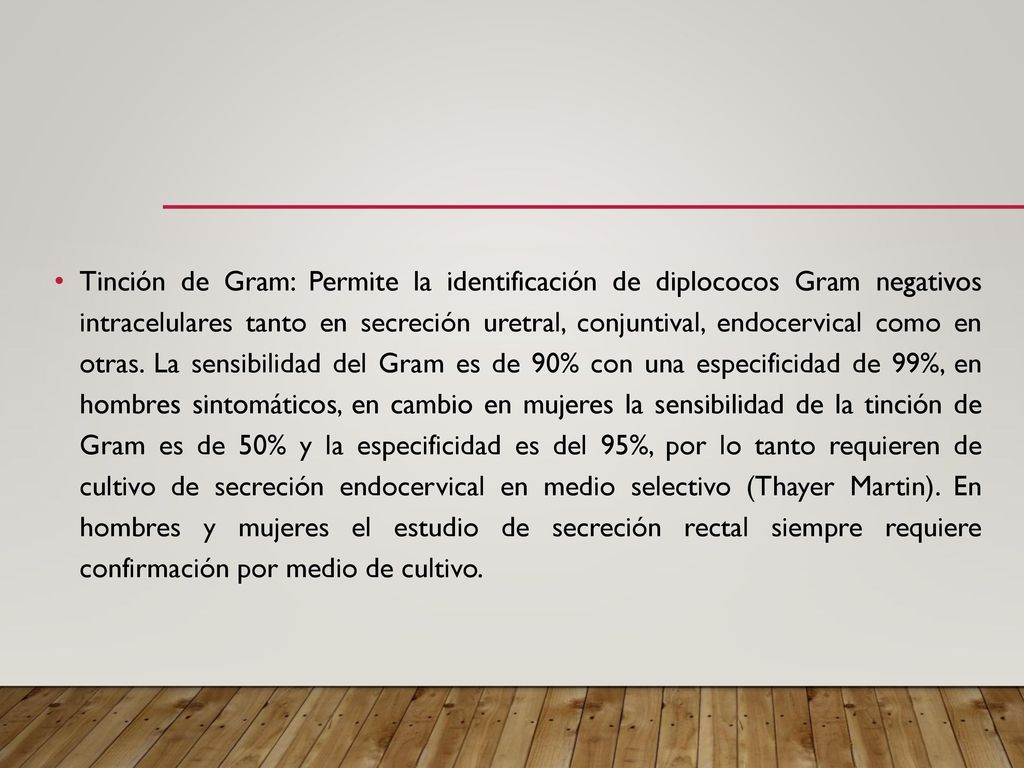Tinción de Gram: Permite la identificación de diplococos Gram negativos intracelulares tanto en secreción uretral, conjuntival, endocervical como en otras.