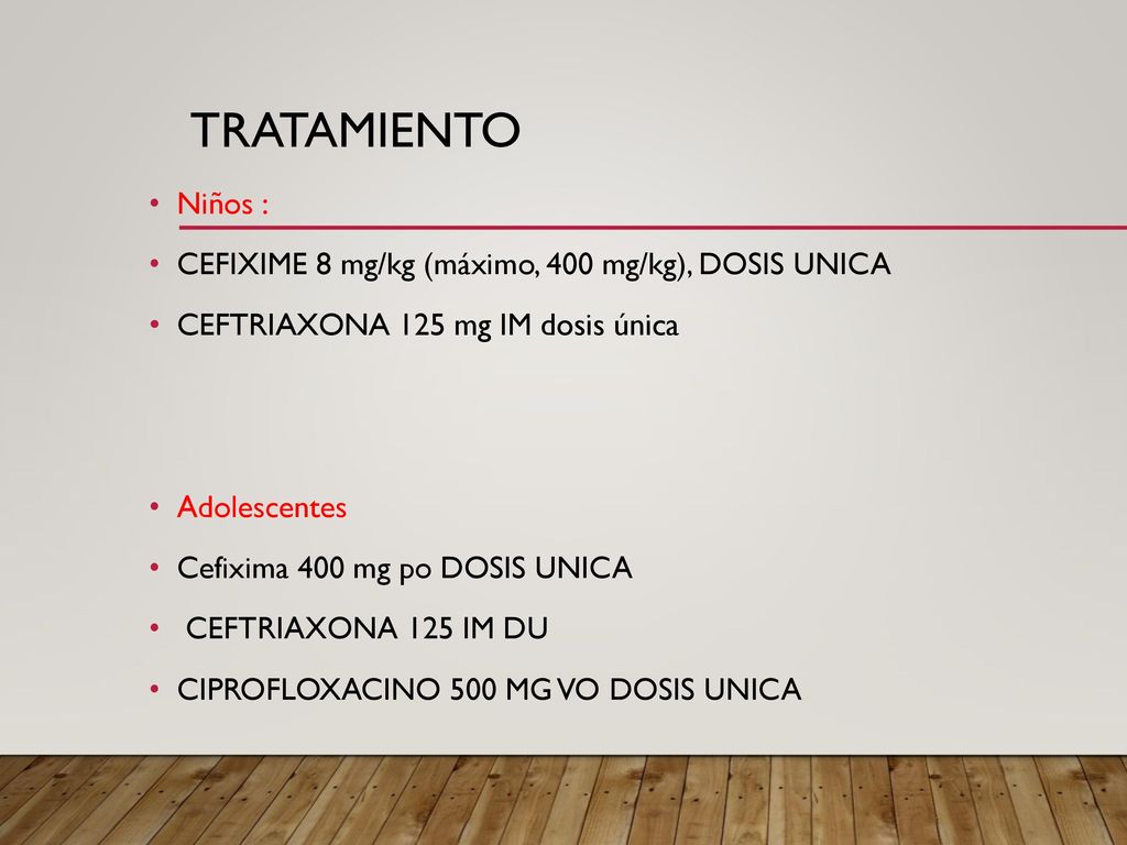 TRATAMIENTO Niños : CEFIXIME 8 mg/kg (máximo, 400 mg/kg), DOSIS UNICA