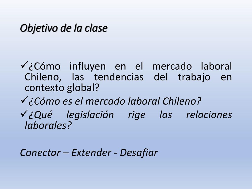 Objetivo de la clase ¿Cómo influyen en el mercado laboral Chileno, las tendencias del trabajo en contexto global