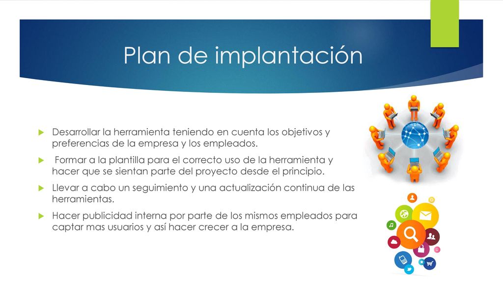 Plan de implantación Desarrollar la herramienta teniendo en cuenta los objetivos y preferencias de la empresa y los empleados.