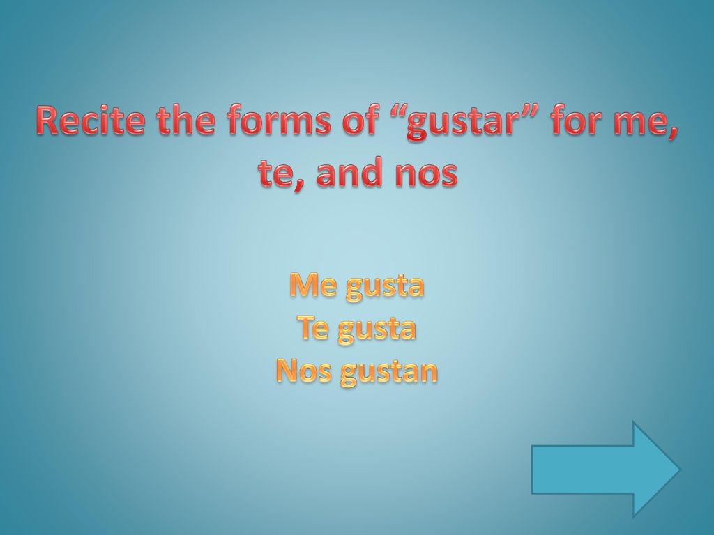 Recite the forms of gustar for me, te, and nos
