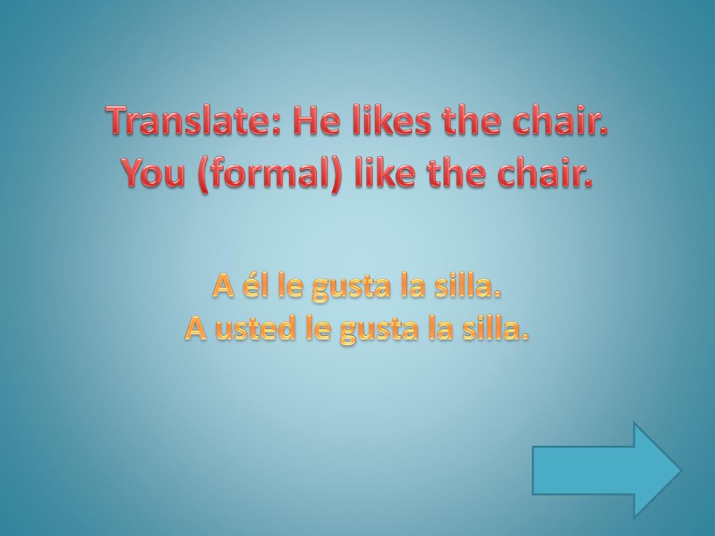 Translate: He likes the chair. You (formal) like the chair.