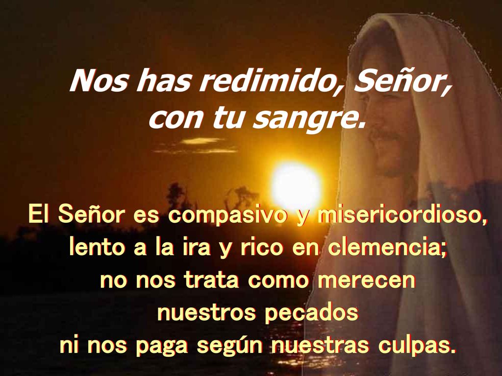 con tu sangre. El Señor es compasivo y misericordioso,
