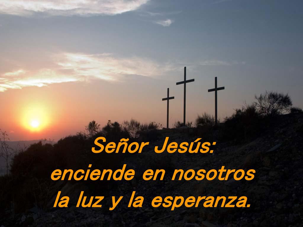 Señor Jesús: enciende en nosotros la luz y la esperanza.