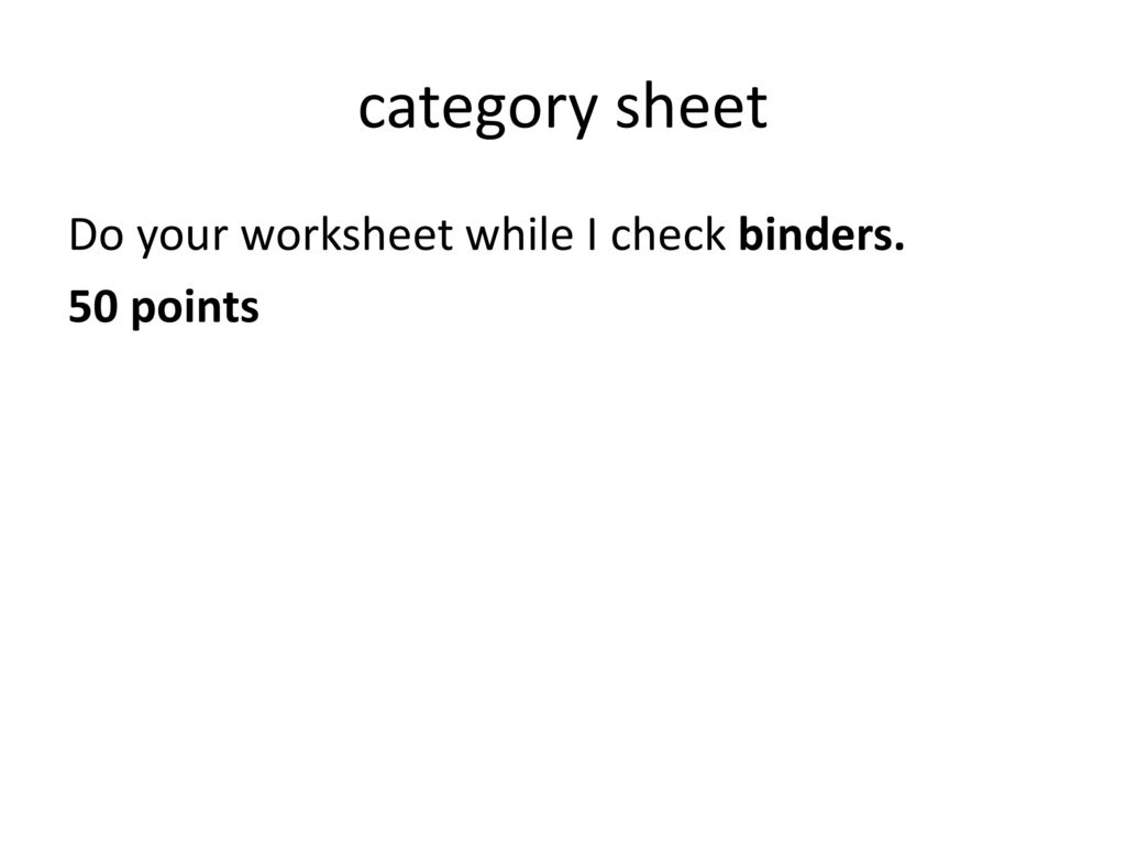 category sheet Do your worksheet while I check binders. 50 points